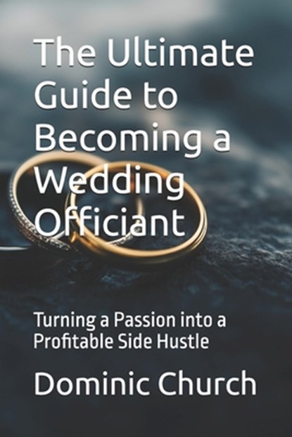 The Ultimate Guide to Becoming a Wedding Officiant: Turning a Passion into a Profitable Side Hustle, Dominic Church - Paperback - 9798388777881