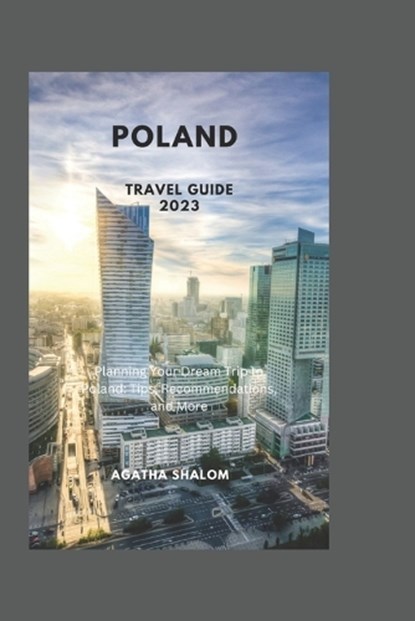 Poland Travel Guide 2023: Planning Your Dream Trip to Poland: Tips, Recommendations, and More, Agatha Shalom - Paperback - 9798388908964