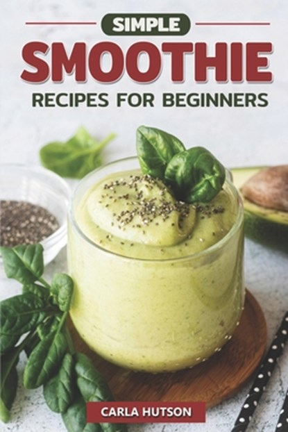 Simple Smoothie Recipes For Beginners: Delicious Healthy Smoothie Recipe Book Easy Mix-And-Match, Carla Hutson - Paperback - 9798389846944