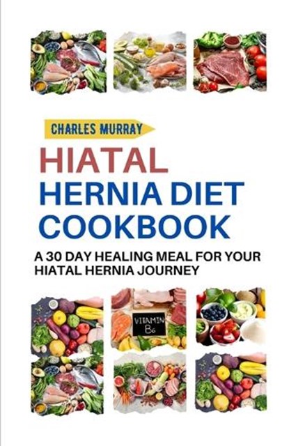 Hiatal Hernia Diet Cookbook: A 30-day healing meal for your Hiatal Hernia journey, Charles Murray - Paperback - 9798390417577