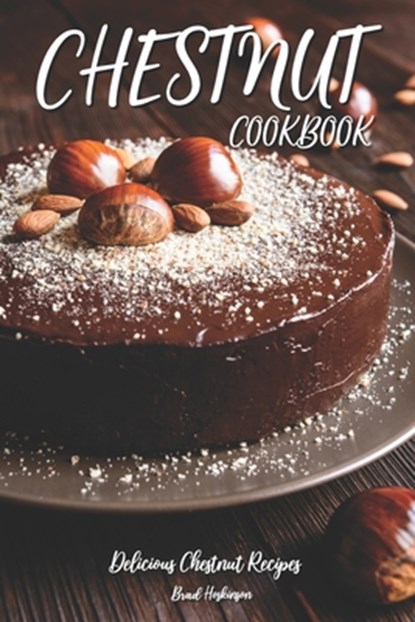 Chestnut Cookbook: Delicious Chestnut Recipes, Brad Hoskinson - Paperback - 9798390446706