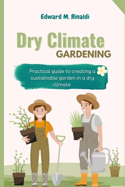 Dry Climate Gardening: Practical guide to creating a sustainable garden in a dry climate, Edward M. Rinaldi - Paperback - 9798390602911