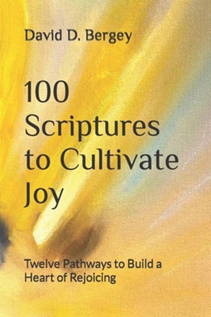 100 Scriptures to Cultivate Joy: Twelve Pathways to Build a Heart of Rejoicing, David D. Bergey - Paperback - 9798390743188