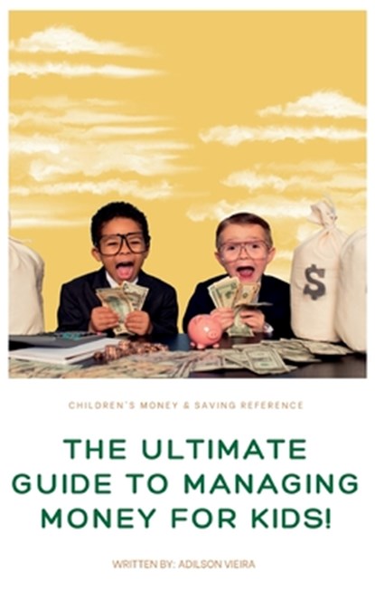 The Ultimate Guide to Managing Money for Kids!, Adilson Heleno Da Costa Vieira - Paperback - 9798390884430