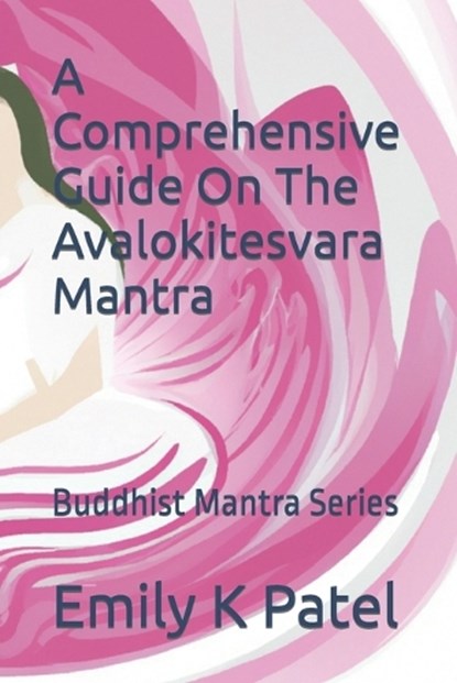 A Comprehensive Guide On The Avalokitesvara Mantra: Buddhist Mantra Series, Emily K. Patel - Paperback - 9798391555872