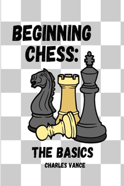 Beginning Chess: The Basics, Charles Vance - Paperback - 9798391575603