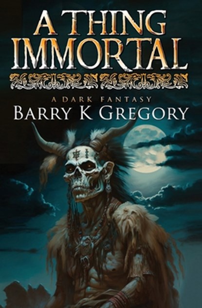 A Thing Immortal: A Dark Fantasy, Barry K. Gregory - Paperback - 9798392468201