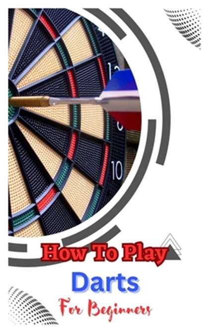 How to Play Darts for Beginners, John Dickson - Paperback - 9798392700295