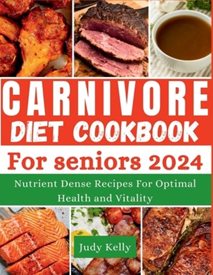 The Carnivore Diet Cookbook for Seniors: Nutrient-Dense Recipes for Optimal Health and Vitality, Judy Kelly - Paperback - 9798392716937