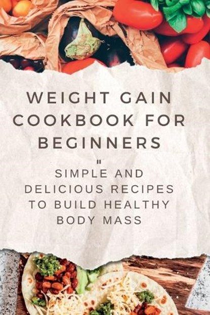 Weight Gain Cookbooks for Beginners: Simple and Delicious Recipes to Build Healthy Body Mass, Frances A. Ledesma - Paperback - 9798393271619