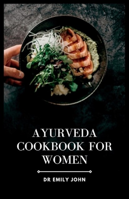 Ayurveda Cookbook for Women: Delicious Ayurvedic Recipes for Women's Health, Emily John - Paperback - 9798394433405