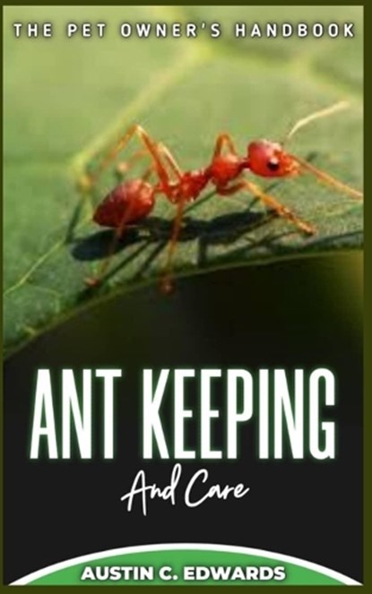 ANT KEEPING And Care: The Pet Owner's Handbook, Austin C. Edwards - Paperback - 9798394497773