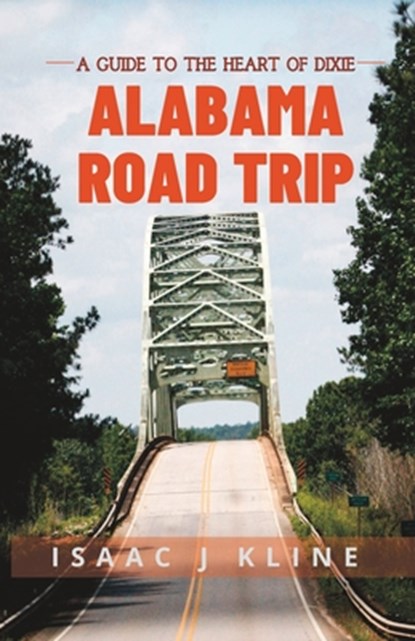 Alabama Road Trip: A Guide to the Heart of Dixie, Isaac J. Kline - Paperback - 9798394930140