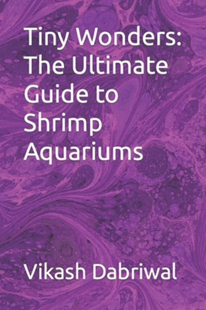Tiny Wonders: The Ultimate Guide to Shrimp Aquariums, Vikash Dabriwal - Paperback - 9798395139771