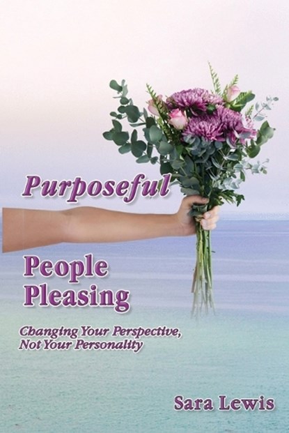 Purposeful People-Pleasing: Changing Your Perspective, Not Your Personality, Sara Lewis - Paperback - 9798395142344