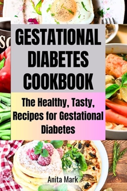 Gestational Diabetes Cookboook: The Healthy, Tasty, Recipes for Gestational Diabetes, Anita Mark - Paperback - 9798395179746