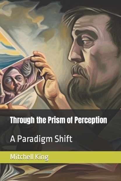 Through the Prism of Perception, Mitchell Brandon King - Paperback - 9798395422101