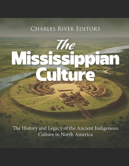 The Mississippian Culture: The History and Legacy of the Ancient Indigenous Culture in North America, Charles River - Paperback - 9798395471123