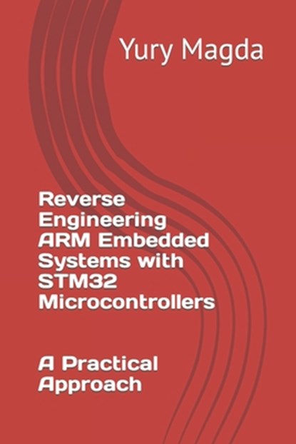 Reverse Engineering ARM Embedded Systems with STM32 Microcontrollers: A Practical Approach, Yury Magda - Paperback - 9798395532244
