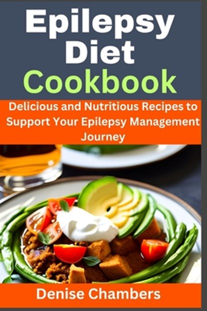 Epilepsy Diet Cookbook: Delicious and Nutritious Recipes to Support Your Epilepsy Management Journey, Denise Chambers - Paperback - 9798395549365