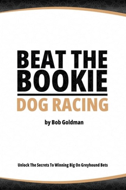Beat the Bookie - Dog Racing: Master the Art of Beating the Odds, Bob Goldman - Paperback - 9798395567987