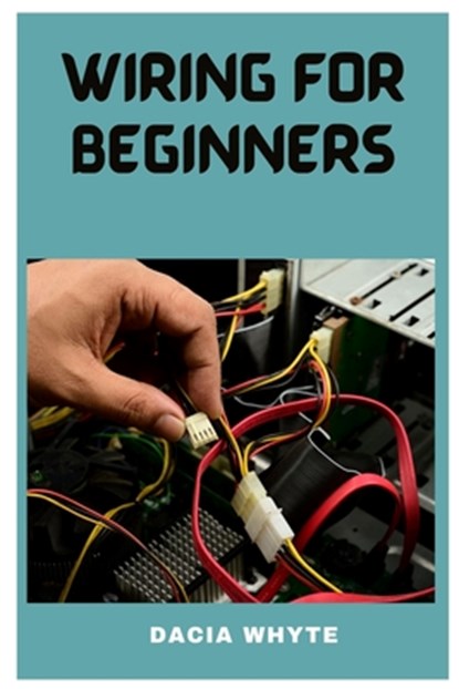 Wiring for Beginners: A Essential Guide on Home Wiring, Dacia Whyte - Paperback - 9798395712721