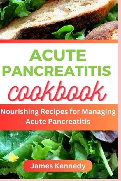 Acute Pancreatitis Cookbook: Nourishing Recipe for Managing Acute Pancreatitis, James Kennedy - Paperback - 9798395794819