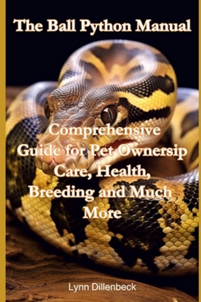 The Ball Python Manual: Comprehensive Guide for Pet Ownership, Care, Health, Breeding and Much More, Lynn Dillenbeck - Paperback - 9798395801913