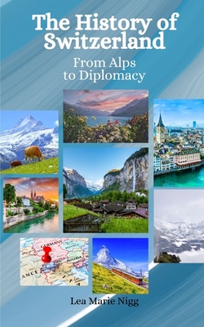 The History of Switzerland: From Alps to Diplomacy, Einar Felix Hansen - Paperback - 9798396381131