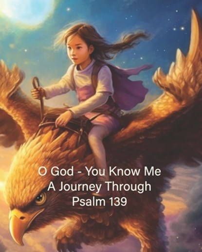 O God - You Know Me: A Journey Through Psalm 139 - Young Girl's Edition, Wild Goose Books and Prints - Paperback - 9798397210386