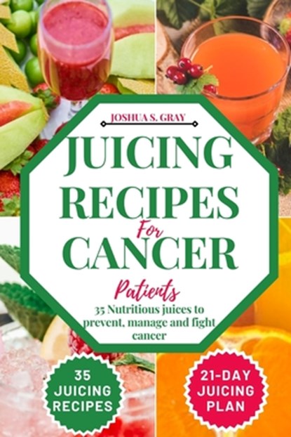Juicing Recipes For Cancer Patients: 35 Nutritious Juices to prevent, manage and fight cancer, Joshua S. Gray - Paperback - 9798397434010