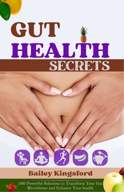 Gut Health Secrets: 100 Powerful Solutions to Transform Your Gut Microbiome and Enhance Your health, Bailey Kingsford - Paperback - 9798397817745