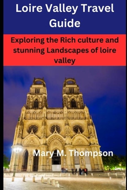 Loire Valley Travel Guide: Exploring the Rich culture and stunning Landscapes of loire valley, Mary M. Thompson - Paperback - 9798397993425