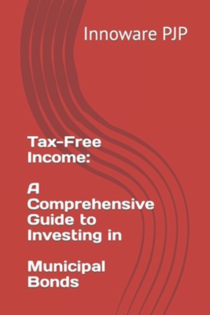 Tax-Free Income: A Comprehensive Guide to Investing in Municipal Bonds, Innoware Pjp - Paperback - 9798398075694