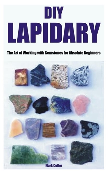 DIY Lapidary: The Art of Working with Gemstones for Absolute Beginners, Mark Cutler - Paperback - 9798398302578