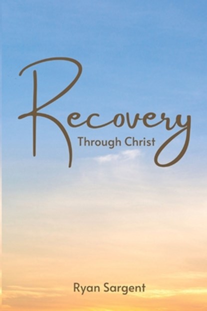 Recovery Through Christ: A 100 Step Guide to Sobriety Salvation, Ryan Benjamin Sargent - Paperback - 9798399464442