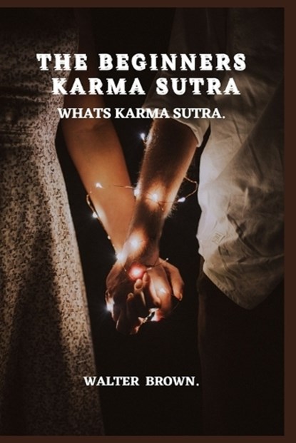 The Beginners Karma Sutra.: What's Karma Sutra, Walter Brown - Paperback - 9798399767611