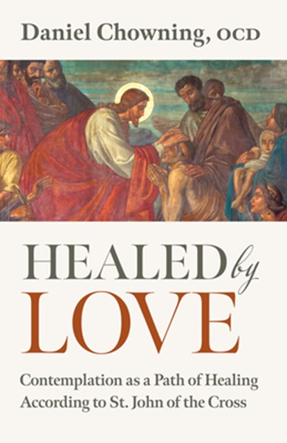 Healed by Love: Contemplation as a Path of Healing According to St. John of the Cross, Daniel Chowning - Paperback - 9798400800122