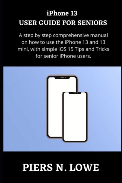 iPhone 13 USER GUIDE FOR SENIORS, Piers N Lowe - Paperback - 9798417795220