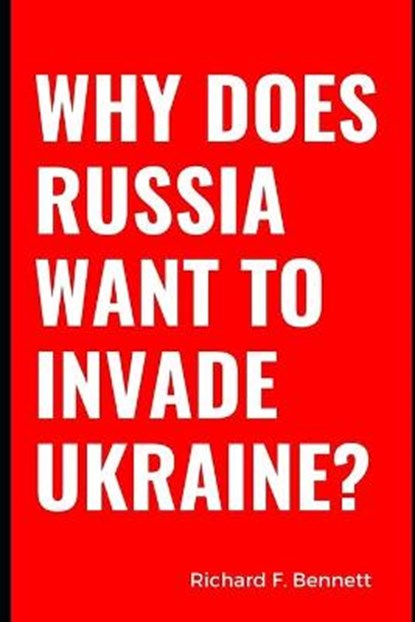 Why Does Russia Want To Invade Ukraine?, BENNETT,  Richard F - Paperback - 9798422594726