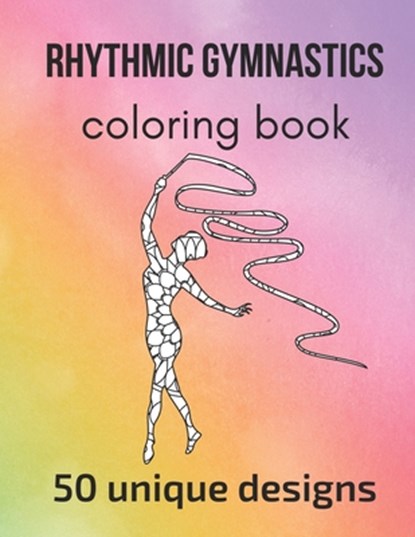 Rhythmic Gymnastics Coloring Book: 50 unique designs - teen and adult coloring pages with rhythmic gymnasts' silhouettes, mandala flowers, patterns..., Claire Sportspassion - Paperback - 9798450417035