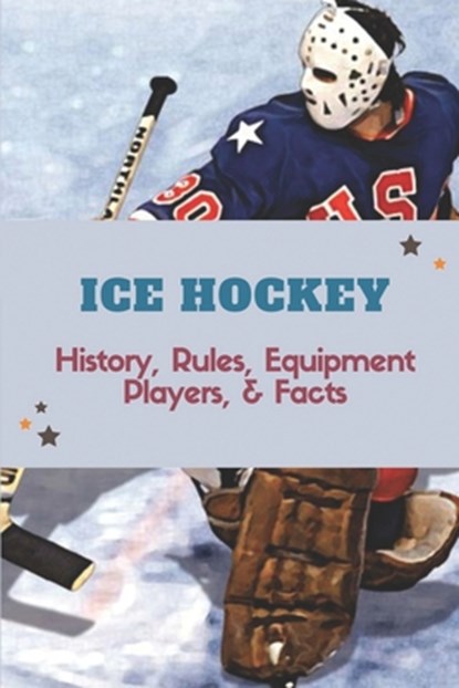 Ice Hockey: History, Rules, Equipment, Players, & Facts: Hockey Books 2020, Blaine Ahrent - Paperback - 9798450751344