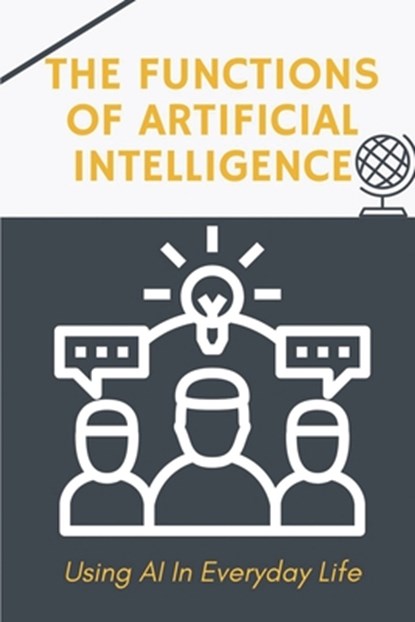 The Functions Of Artificial Intelligence: Using AI In Everyday Life: Techniques To Apply Ai For Business, Raymundo Orphey - Paperback - 9798455857010