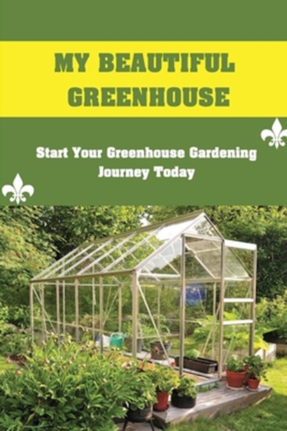 My Beautiful Greenhouse: Start Your Greenhouse Gardening Journey Today: How To Build A Greenhouse, Pearlene Redel - Paperback - 9798457834118
