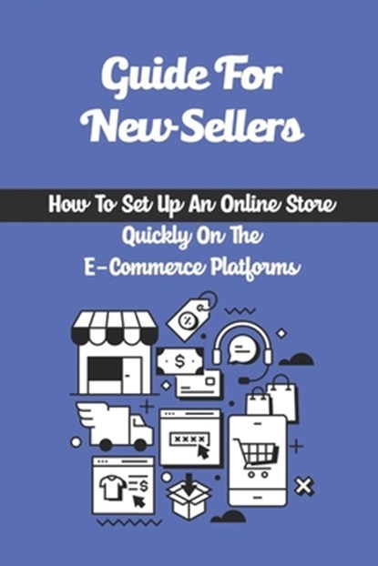 Guide For New Sellers: How To Set Up An Online Store Quickly On The E-Commerce Platforms: How To Get On The E-Commerce Bandwagon, Kip Grumer - Paperback - 9798461051730