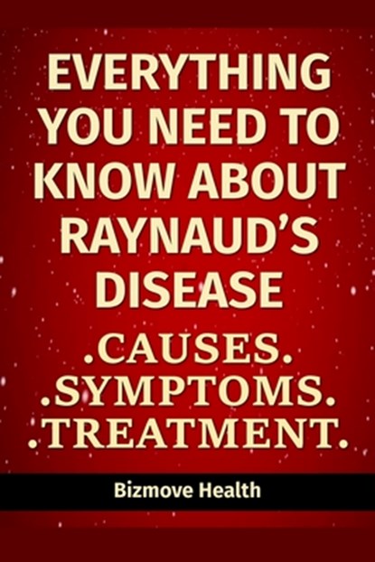 Everything you need to know about Raynaud's Disease: Causes, Symptoms, Treatment, Bizmove Health - Paperback - 9798501020054
