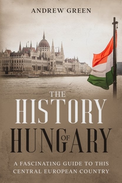 The History of Hungary, Andrew Green - Paperback - 9798502936866