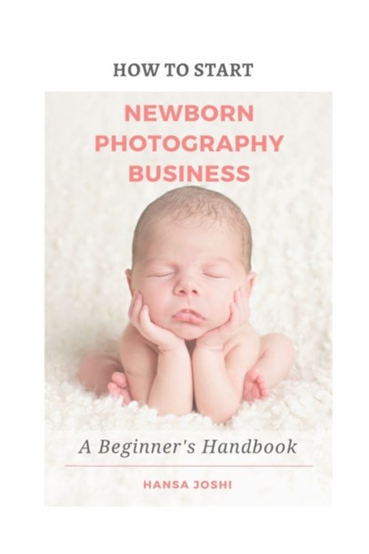 How to Start A Newborn Photography Business, Hansa Joshi - Paperback - 9798504617763