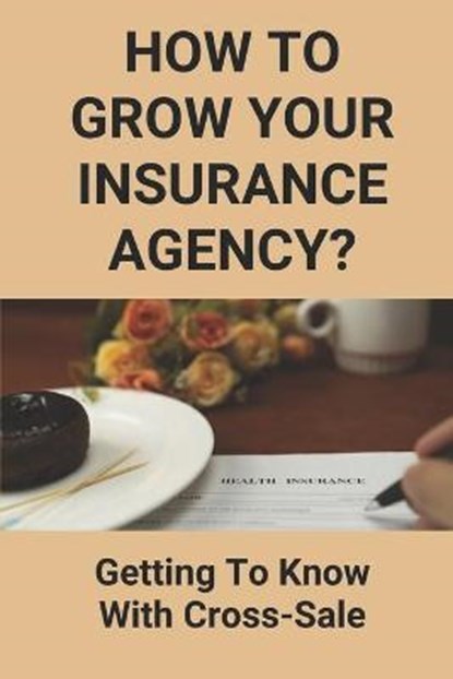 How To Grow Your Insurance Agency?: Getting To Know With Cross-Sale: Upsell And Cross Sell In Insurance, Don Nuse - Paperback - 9798504812588