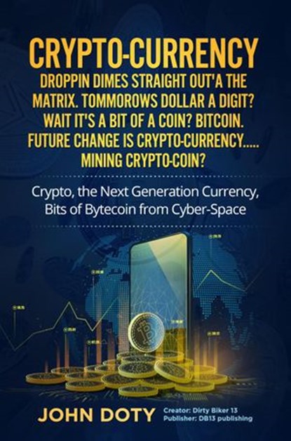 Crypto-Currency. Dropping Dimes Straight Outta the Matrix. The Tell All Big Blue Book of Crypto Secrets, the Next Generation Digital Currency, DirtyB1k3r Doty DB13 - Ebook - 9798509380563